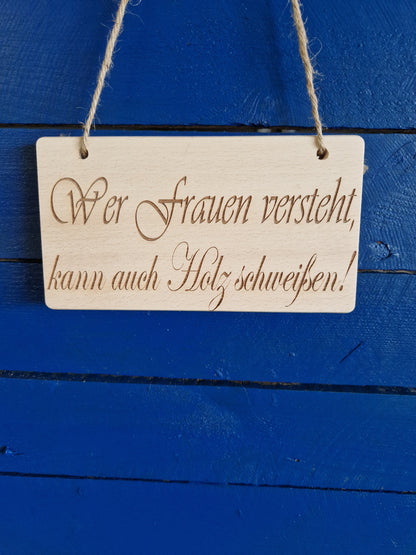 Holzschild Buche "Wer Frauen versteht, kann auch Holz schweißen!"